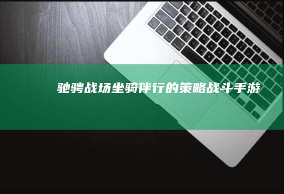 驰骋战场：坐骑伴行的策略战斗手游